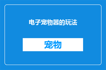 电子宠物器的玩法(电子宠物器：你了解它的玩法吗？)