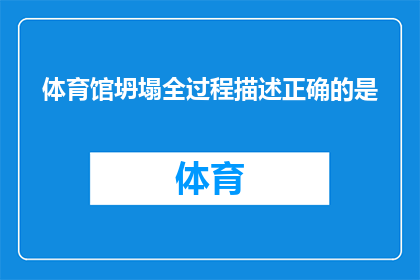 体育馆坍塌全过程描述正确的是(体育馆坍塌的全过程究竟是怎样的？)