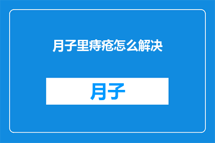 月子里痔疮怎么解决(月子期间痔疮问题如何有效解决？)