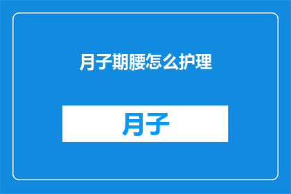 月子期腰怎么护理(如何护理月子期间的腰部？)
