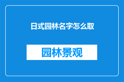 日式园林名字怎么取(如何为日式园林命名？)