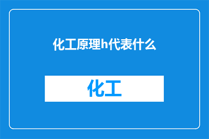 化工原理h代表什么(化工原理中，H代表什么？)