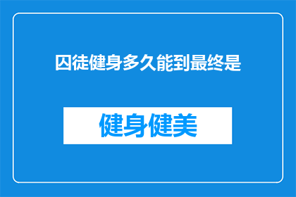 囚徒健身多久能到最终是(囚徒健身：究竟需要多久才能达到最终目标？)