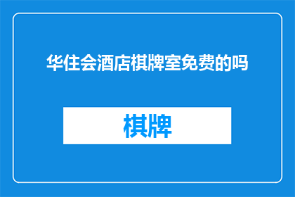 华住会酒店棋牌室免费的吗(华住会酒店棋牌室是否提供免费服务？)