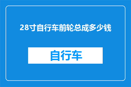 28寸自行车前轮总成多少钱(28寸自行车前轮总成的价格是多少？)