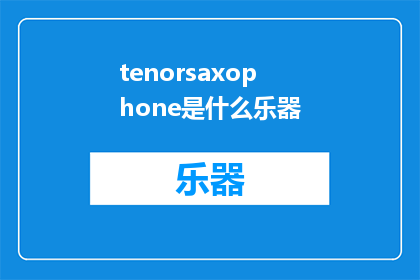 tenorsaxophone是什么乐器(Whatisthetenorsaxophoneandwhatareitsuniquefeatures)