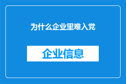为什么企业里难入党(企业中入党为何困难？)
