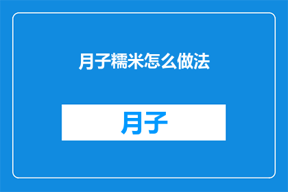 月子糯米怎么做法(如何制作美味的月子糯米？)