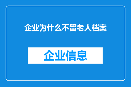 企业为什么不留老人档案(企业为何不保留员工的老年档案？)