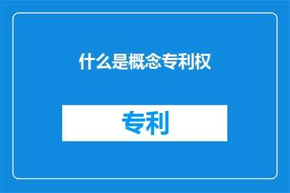 什么是概念专利权(概念专利权是什么？)