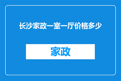 长沙家政一室一厅价格多少(长沙一室一厅家政服务价格是多少？)