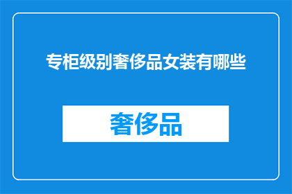 专柜级别奢侈品女装有哪些(您是否好奇，专柜级别的奢侈品女装都有哪些？)