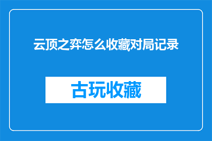 云顶之弈怎么收藏对局记录(如何有效地收藏云顶之弈的对局记录？)
