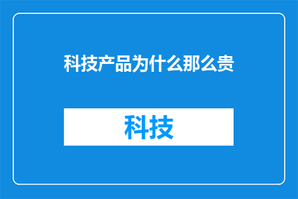 科技产品为什么那么贵(为什么科技产品的价格如此高昂？)