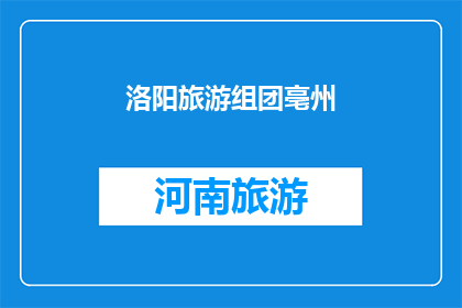洛阳旅游组团亳州(洛阳旅游团是否包含亳州景点？)