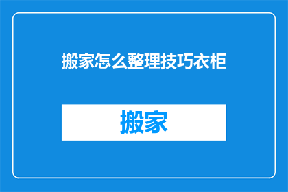 搬家怎么整理技巧衣柜(如何高效整理衣柜？掌握这些技巧让你的收纳空间更加有序)