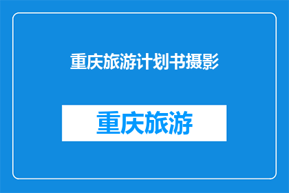 重庆旅游计划书摄影(重庆旅游计划书摄影：如何打造一个令人难忘的旅行体验？)