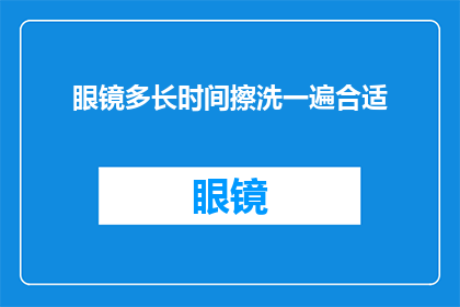 眼镜多长时间擦洗一遍合适(多久清洗一次眼镜以保持清晰视力？)