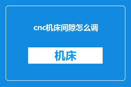 cnc机床间隙怎么调(如何调整cnc机床的间隙？)