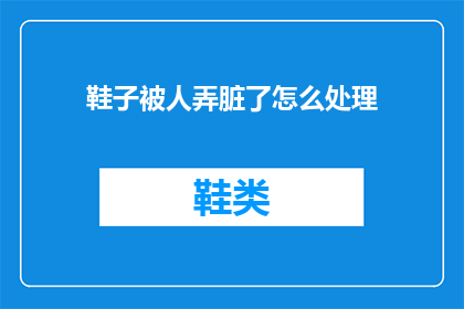 鞋子被人弄脏了怎么处理(如何处理鞋子被弄脏的尴尬局面？)