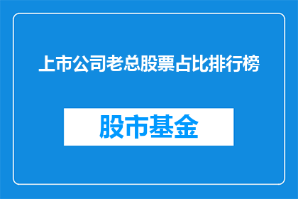 上市公司老总股票占比排行榜(上市公司老总股票占比排行榜：谁是股市中的隐形富豪？)