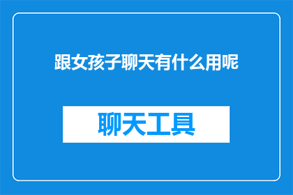 跟女孩子聊天有什么用呢(与女孩子交流究竟有何益处？)