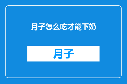 月子怎么吃才能下奶(如何正确饮食以促进产后乳汁分泌？)