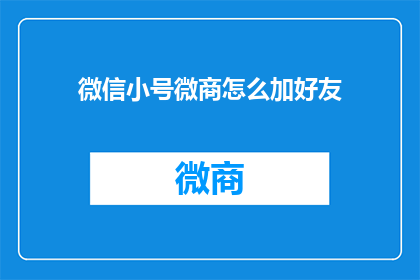 微信小号微商怎么加好友(如何高效地通过微信小号进行微商推广，吸引潜在客户？)