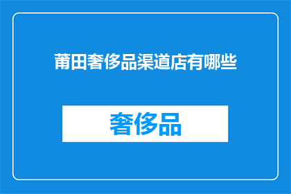 莆田奢侈品渠道店有哪些(莆田市奢侈品购物渠道有哪些？)