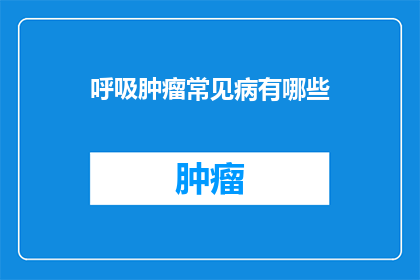 呼吸肿瘤常见病有哪些(呼吸系统肿瘤的常见类型有哪些？)