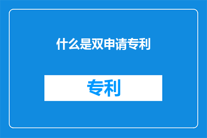 什么是双申请专利(什么是双申请专利？)