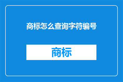 商标怎么查询字符编号(如何查询商标的字符编号？)