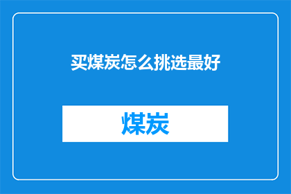 买煤炭怎么挑选最好(如何挑选最优质的煤炭？)