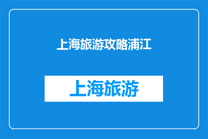 上海旅游攻略浦江(上海旅游必游之地：浦江，你准备好探索了吗？)