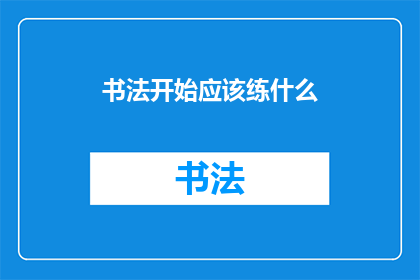 书法开始应该练什么(书法初学者应从何练起？)