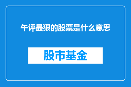 午评最狠的股票是什么意思(午评最狠的股票是什么意思？投资者如何解读午盘时段的激烈交易情况？)