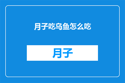 月子吃乌鱼怎么吃(如何正确食用月子期间的乌鱼？)