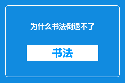 为什么书法倒退不了(书法艺术的演变之路：为何我们无法逆转其发展进程？)