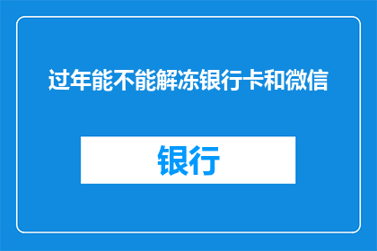 过年能不能解冻银行卡和微信(过年期间，您是否能够解冻银行卡和微信账户？)