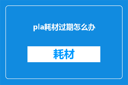 pla耗材过期怎么办(如何处理过期的pla耗材？)