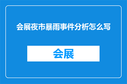 会展夜市暴雨事件分析怎么写(如何撰写关于会展夜市暴雨事件的深度分析文章？)
