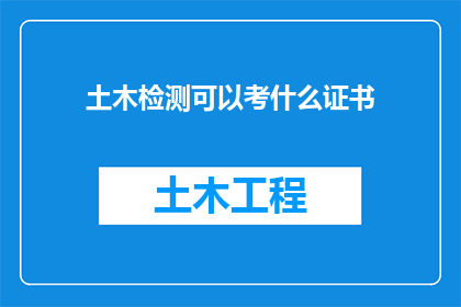 土木检测可以考什么证书(土木工程师如何考取专业证书以提升职业竞争力？)