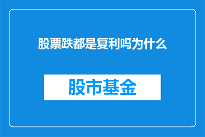股票跌都是复利吗为什么(股票跌势是否等同于复利增长？探究其背后的原理与影响)