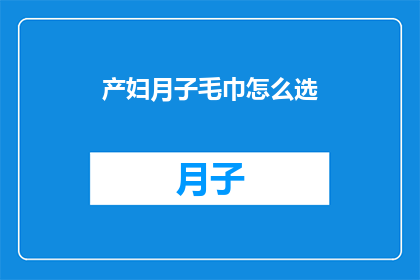 产妇月子毛巾怎么选(如何挑选适合产妇的月子毛巾？)