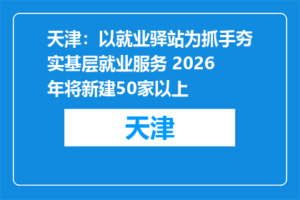 天津：以就业驿站为抓手夯实基层就业服务 2026年将新建50家以上