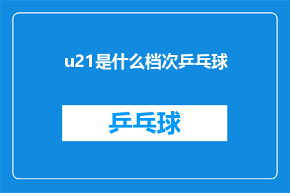 u21是什么档次乒乓球(U21级乒乓球的竞技水平如何？)