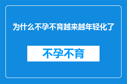 为什么不孕不育越来越年轻化了(为什么不孕不育问题正逐渐年轻化？)