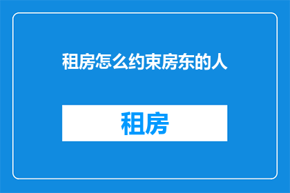 租房怎么约束房东的人(如何有效约束房东的行为以保障租户权益？)
