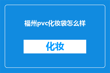 福州pvc化妆袋怎么样(福州pvc化妆袋的实用性与品质评价：您认为它们如何？)