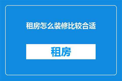 租房怎么装修比较合适(如何合理装修租房空间以提升居住舒适度？)